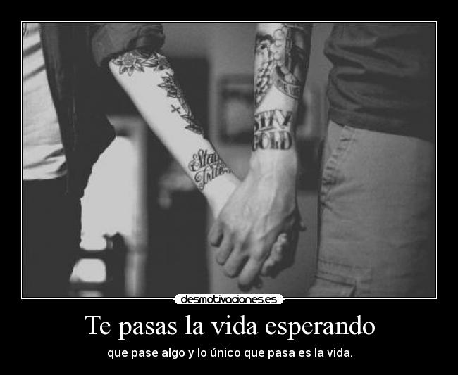 Te pasas la vida esperando -