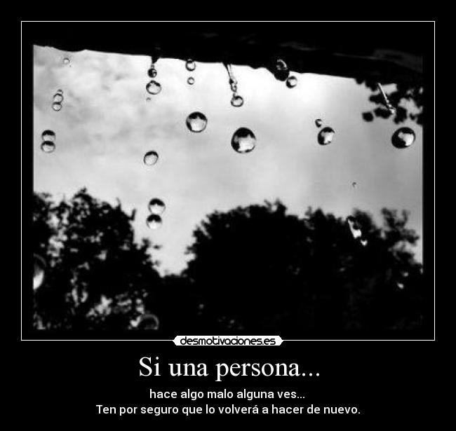 Si una persona... - hace algo malo alguna ves... 
Ten por seguro que lo volverá a hacer de nuevo.