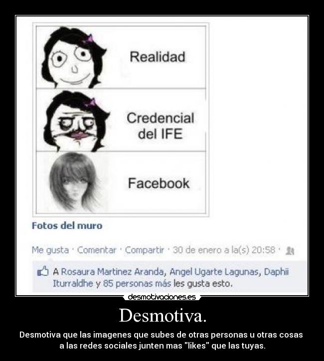 Desmotiva. - Desmotiva que las imagenes que subes de otras personas u otras cosas
a las redes sociales junten mas likes que las tuyas.
