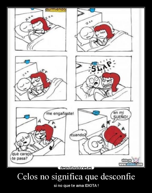 Celos no significa que desconfie - si no que te ama IDIOTA !