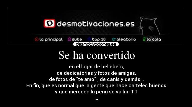 Se ha convertido - en el lugar de beliebers,
de dedicatorias y fotos de amigas,
de fotos de te amo , de canis y demás...
En fin, que es normal que la gente que hace carteles buenos
y que merecen la pena se vallan T.T
...