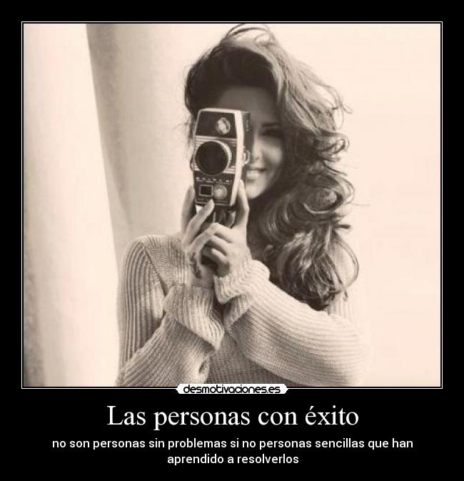Las personas con éxito - no son personas sin problemas si no personas sencillas que han
aprendido a resolverlos