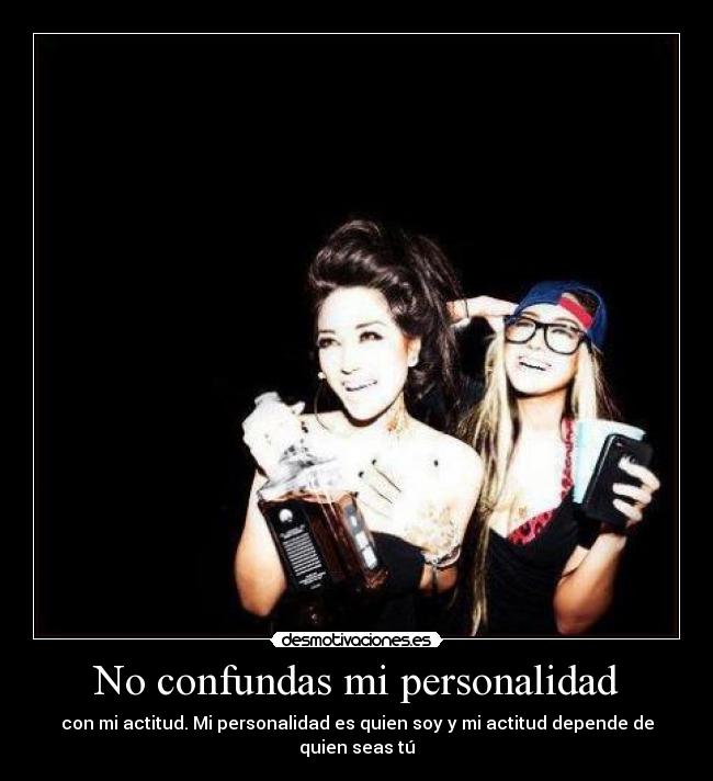 No confundas mi personalidad - con mi actitud. Mi personalidad es quien soy y mi actitud depende de quien seas tú