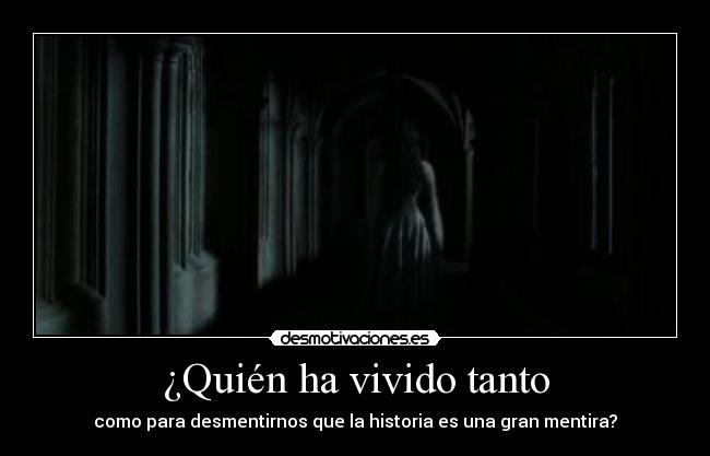 ¿Quién ha vivido tanto - como para desmentirnos que la historia es una gran mentira?