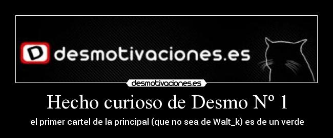 Hecho curioso de Desmo Nº 1 - el primer cartel de la principal (que no sea de Walt_k) es de un verde