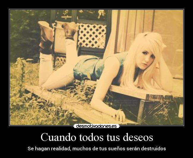 Cuando todos tus deseos - Se hagan realidad, muchos de tus sueños serán destruidos