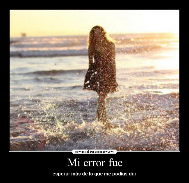 Mi error fue - esperar más de lo que me podías dar.