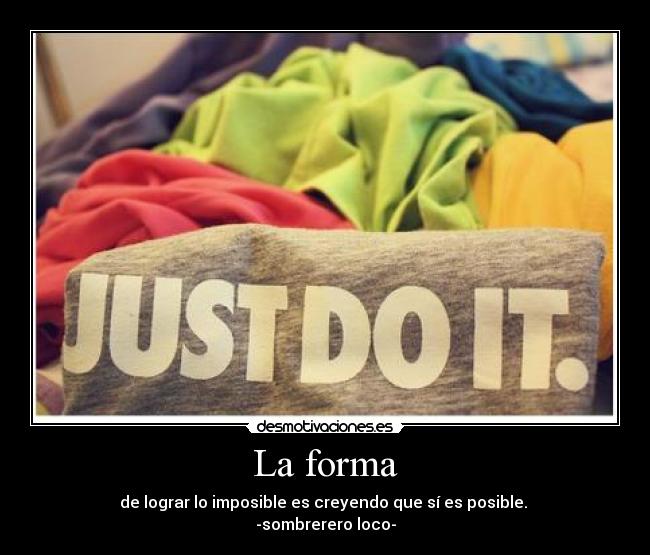 La forma - de lograr lo imposible es creyendo que sí es posible.
-sombrerero loco-