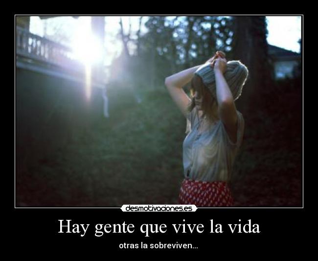 Hay gente que vive la vida - otras la sobreviven... ♥