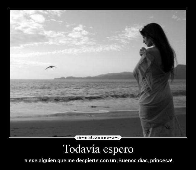 Todavía espero - a ese alguien que me despierte con un ¡Buenos días, princesa!