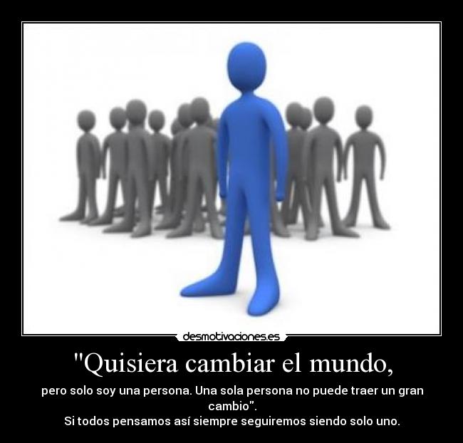 Quisiera cambiar el mundo, -