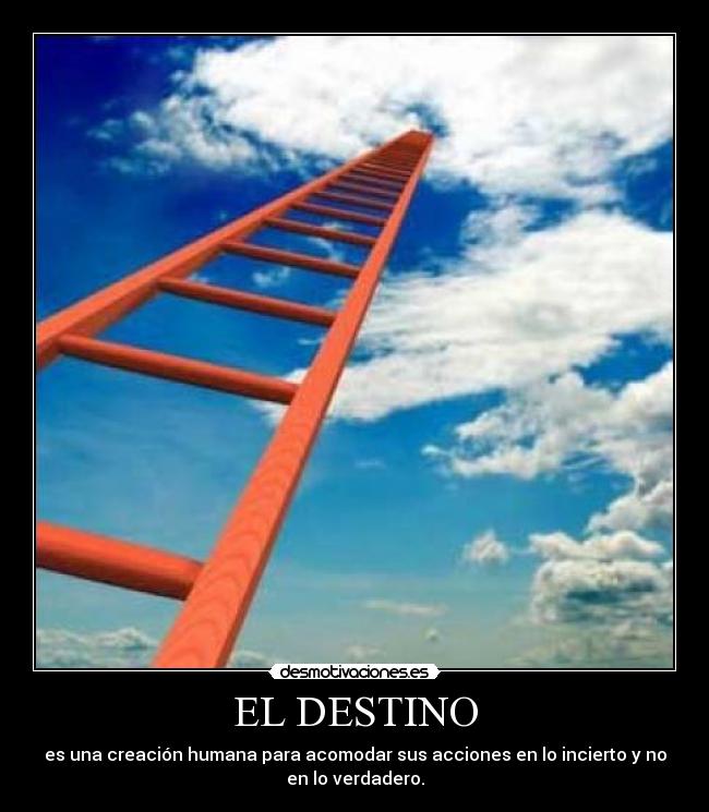 EL DESTINO - es una creación humana para acomodar sus acciones en lo incierto y no
en lo verdadero.