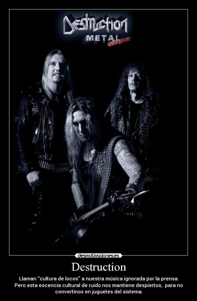 Destruction - Llaman cultura de locos a nuestra música ignorada por la prensa.
Pero esta escencia cultural de ruido nos mantiene despiertos,  para no
convertinos en juguetes del sistema.