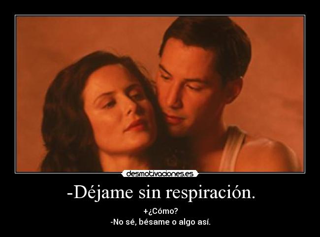 -Déjame sin respiración. - +¿Cómo?
-No sé, bésame o algo así.
