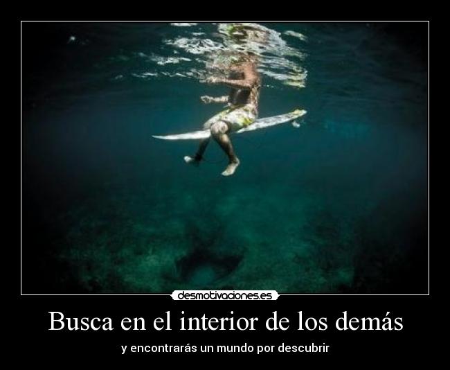Busca en el interior de los demás - y encontrarás un mundo por descubrir