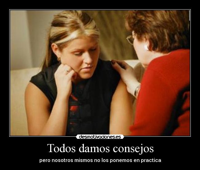 Todos damos consejos - pero nosotros mismos no los ponemos en practica