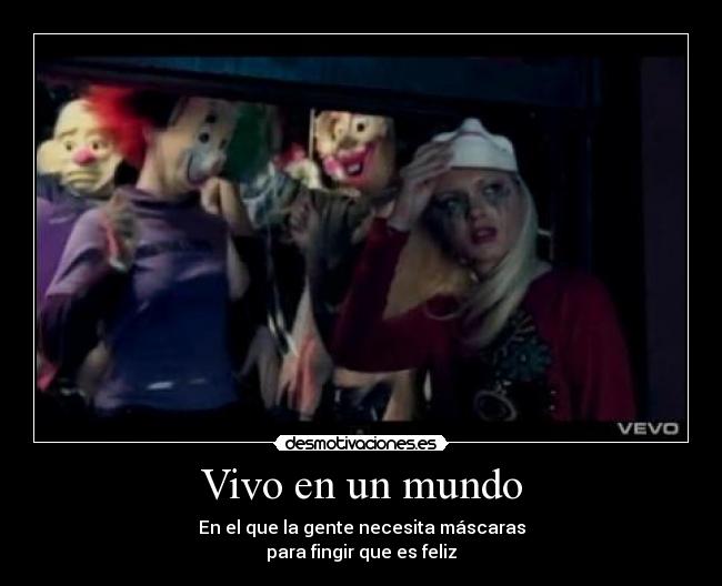 Vivo en un mundo - En el que la gente necesita máscaras
para fingir que es feliz