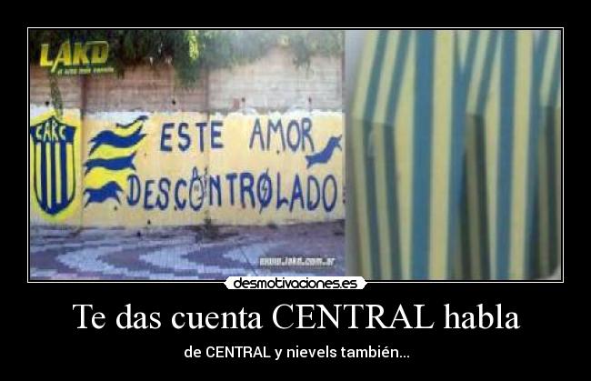 Te das cuenta CENTRAL habla - de CENTRAL y nievels también...