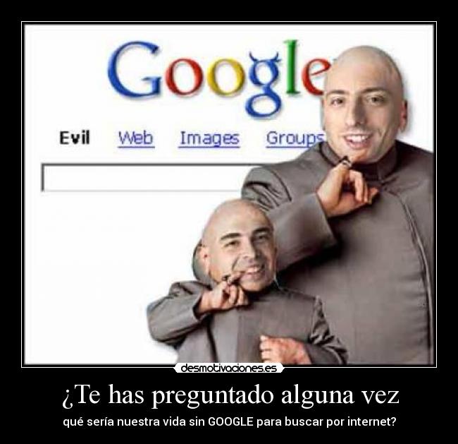 ¿Te has preguntado alguna vez - qué sería nuestra vida sin GOOGLE para buscar por internet?