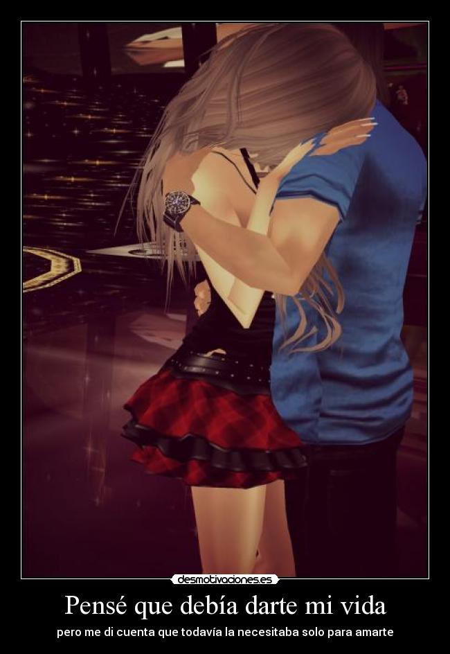 Pensé que debía darte mi vida - pero me di cuenta que todavía la necesitaba solo para amarte♥