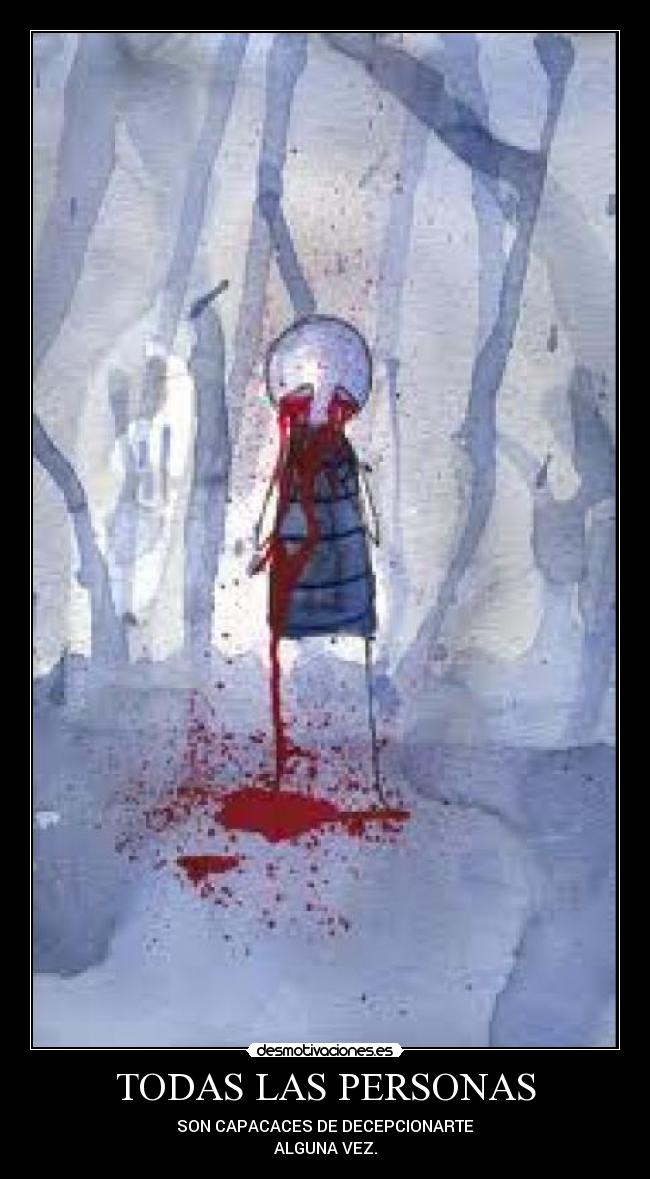 TODAS LAS PERSONAS - SON CAPACACES DE DECEPCIONARTE
ALGUNA VEZ.