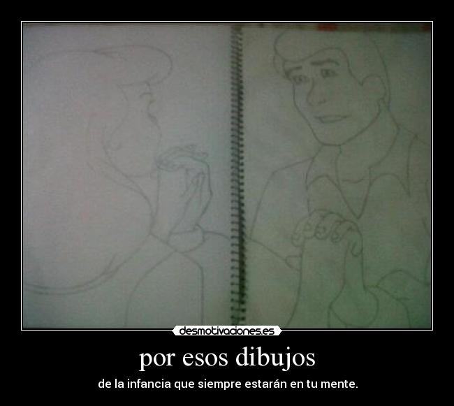 por esos dibujos - de la infancia que siempre estarán en tu mente.