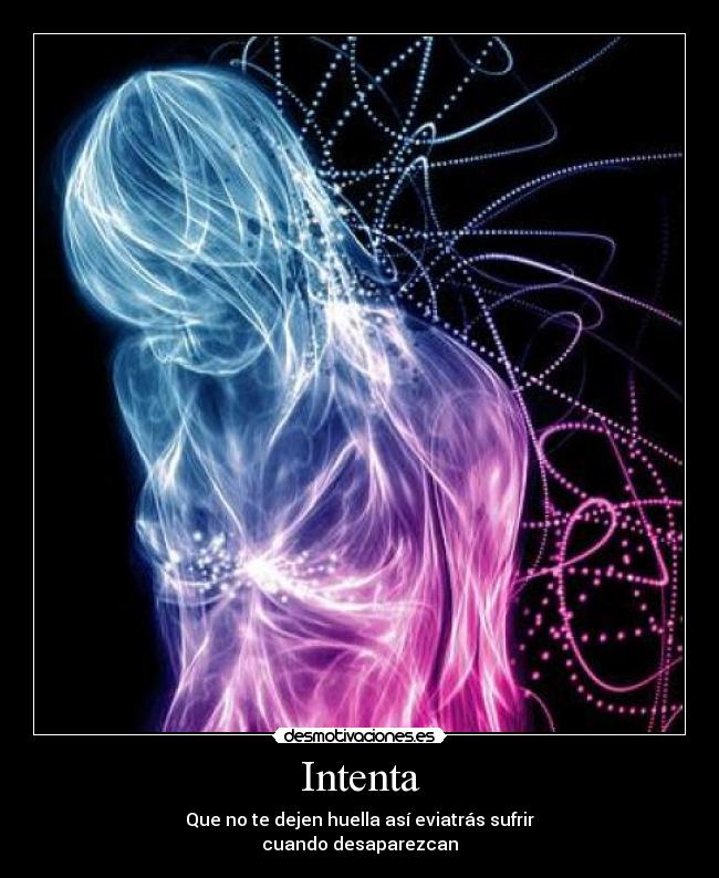 Intenta - Que no te dejen huella así eviatrás sufrir
cuando desaparezcan