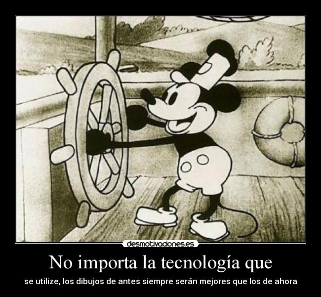 No importa la tecnología que - se utilize, los dibujos de antes siempre serán mejores que los de ahora