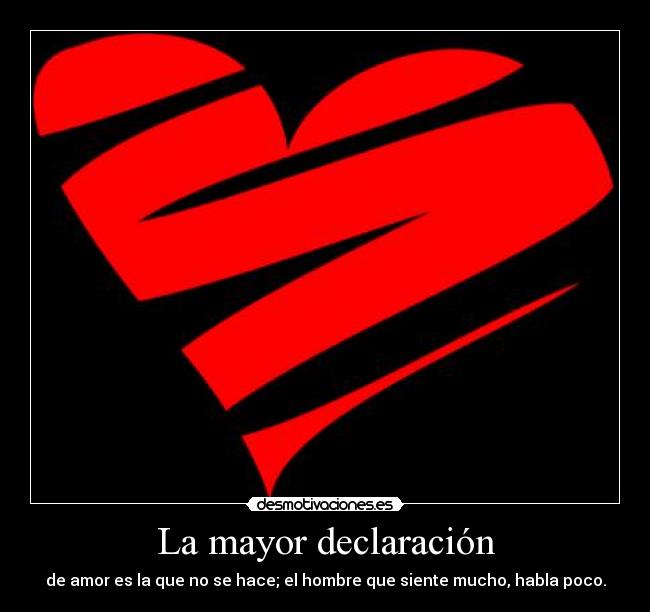La mayor declaración - de amor es la que no se hace; el hombre que siente mucho, habla poco.