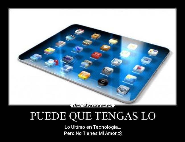 PUEDE QUE TENGAS LO - Lo Ultimo en Tecnología...
Pero No Tienes Mi Amor :$