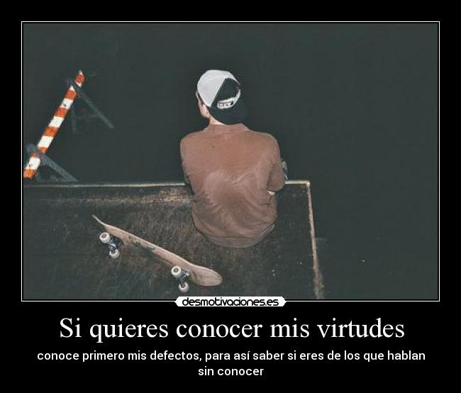Si quieres conocer mis virtudes - conoce primero mis defectos, para así saber si eres de los que hablan sin conocer