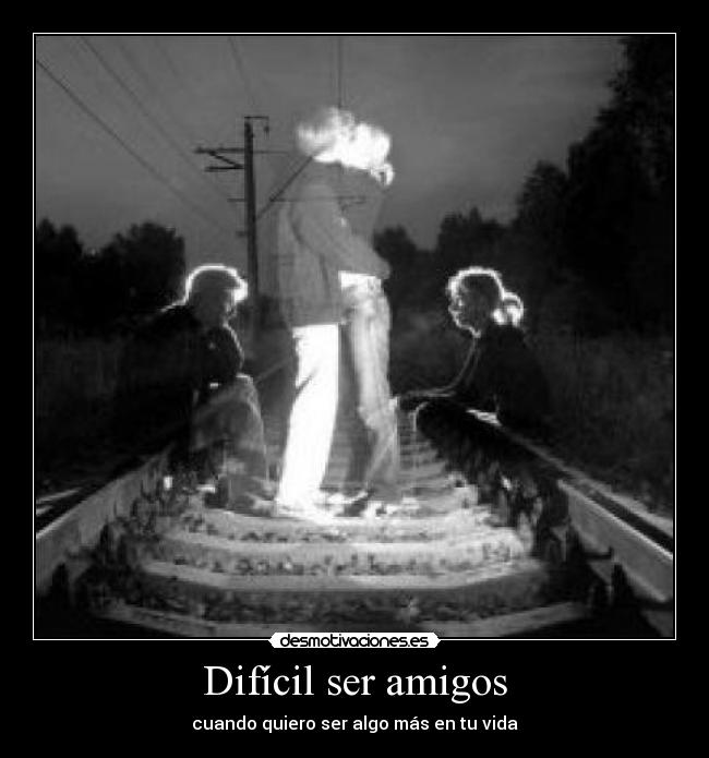 Difícil ser amigos - cuando quiero ser algo más en tu vida