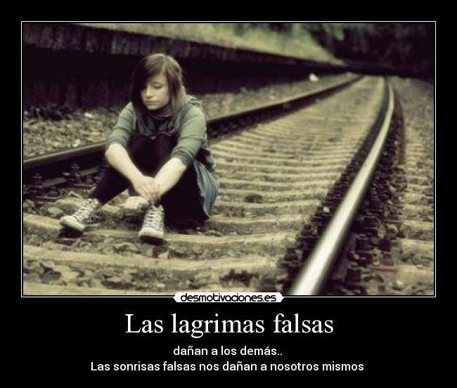 Las lagrimas falsas - dañan a los demás..
Las sonrisas falsas nos dañan a nosotros mismos ♥