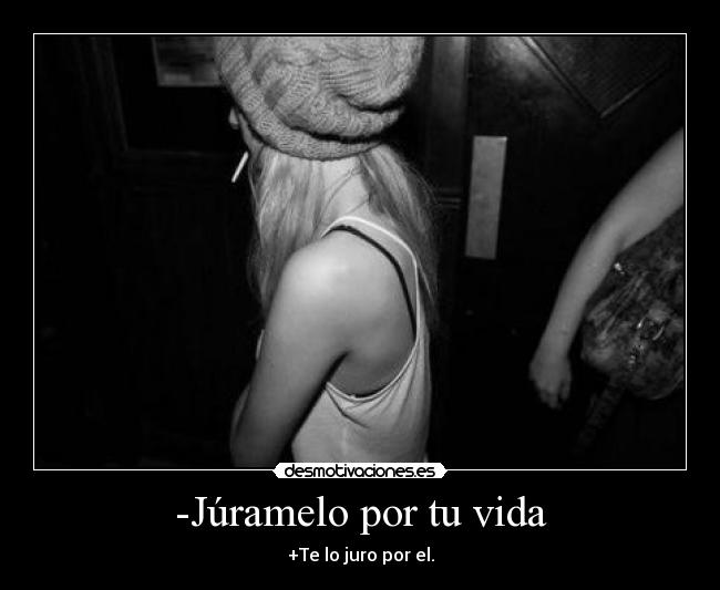 -Júramelo por tu vida -