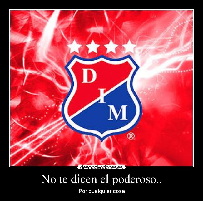 No te dicen el poderoso.. -