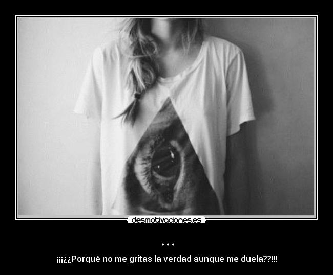 ... - ¡¡¡¿¿Porqué no me gritas la verdad aunque me duela??!!!