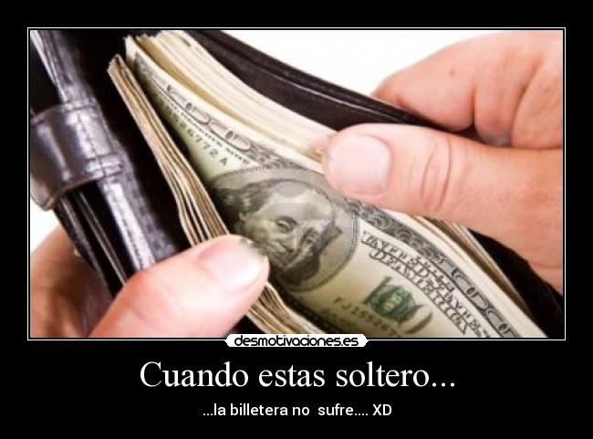 Cuando estas soltero... - ...la billetera no  sufre.... XD