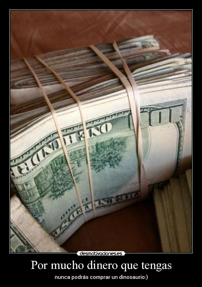 Por mucho dinero que tengas -