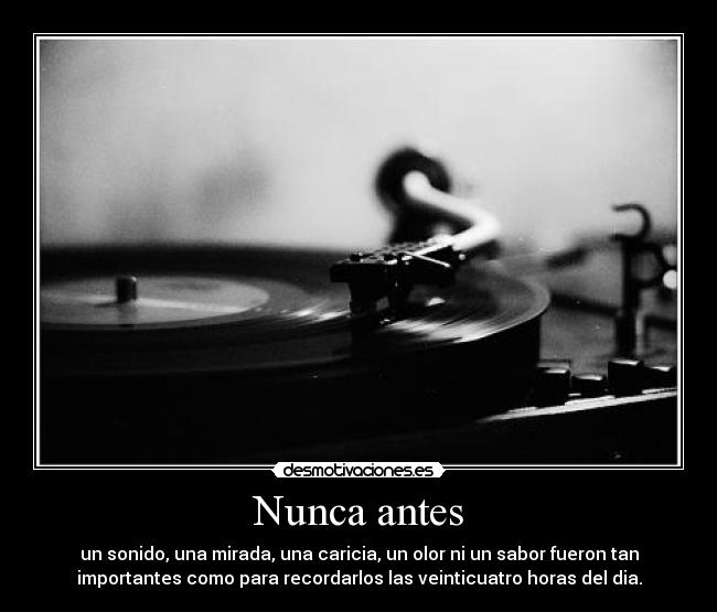 Nunca antes - un sonido, una mirada, una caricia, un olor ni un sabor fueron tan
importantes como para recordarlos las veinticuatro horas del dia.