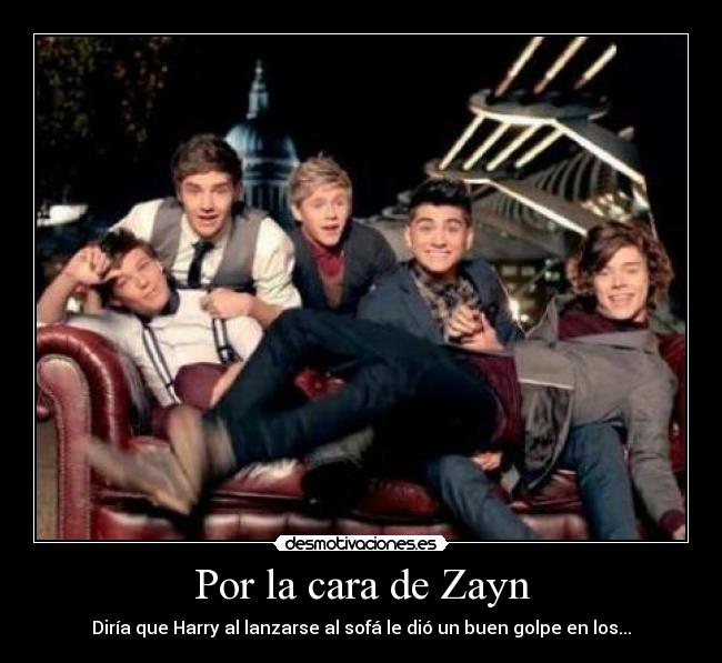 Por la cara de Zayn - Diría que Harry al lanzarse al sofá le dió un buen golpe en los...