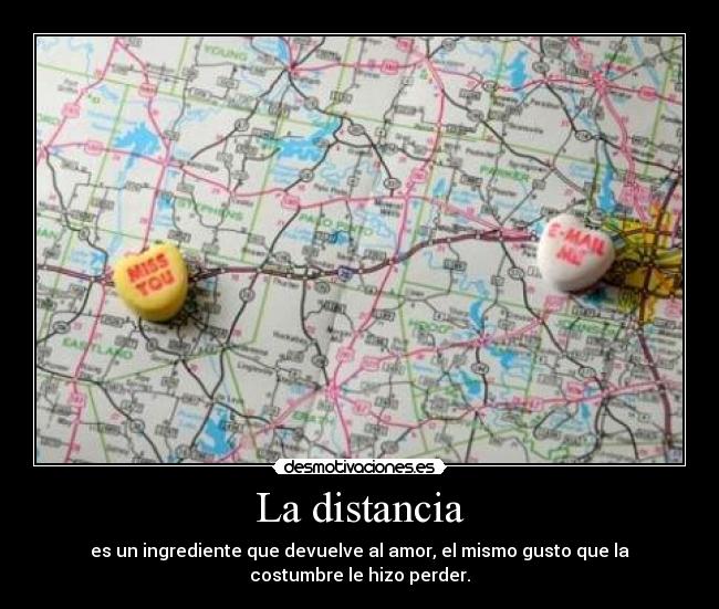 La distancia - es un ingrediente que devuelve al amor, el mismo gusto que la
costumbre le hizo perder.