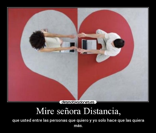 Mire señora Distancia, - que usted entre las personas que quiero y yo solo hace que las quiera más.
