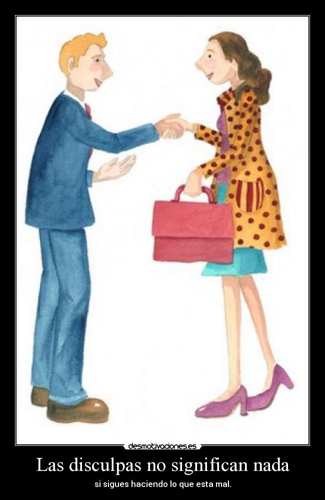 Las disculpas no significan nada - si sigues haciendo lo que esta mal.