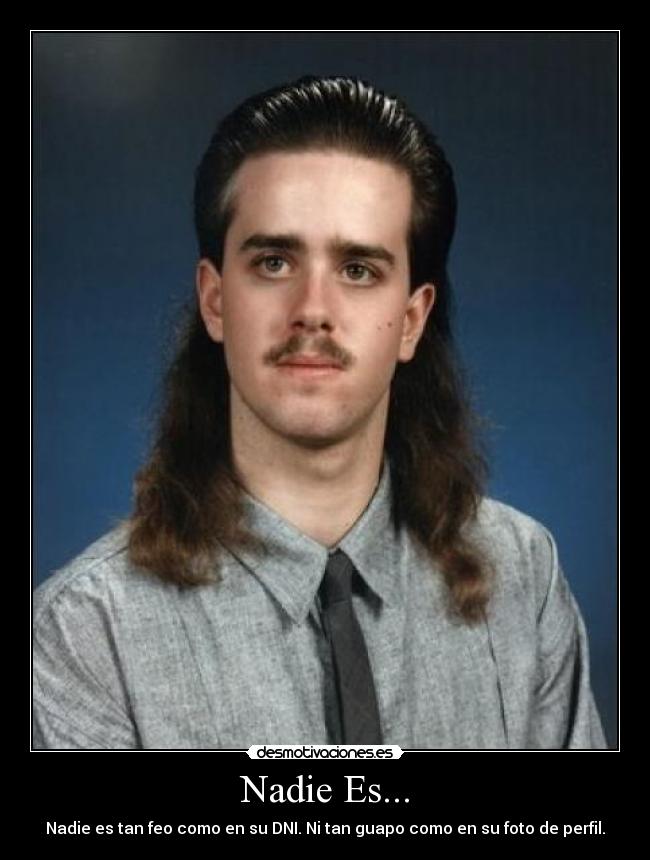 Nadie Es... - Nadie es tan feo como en su DNI. Ni tan guapo como en su foto de perfil.