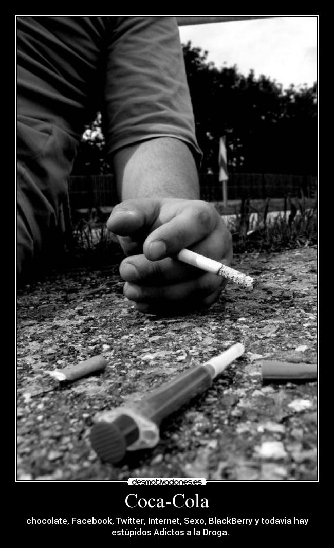 Coca-Cola - chocolate, Facebook, Twitter, Internet, Sexo, BlackBerry y todavia hay
estúpidos Adictos a la Droga.
