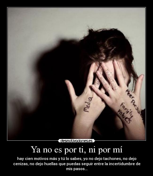 Ya no es por ti, ni por mí - hay cien motivos más y tú lo sabes, yo no dejo tachones, no dejo
cenizas, no dejo huellas que puedas seguir entre la incertidumbre de
mis pasos...