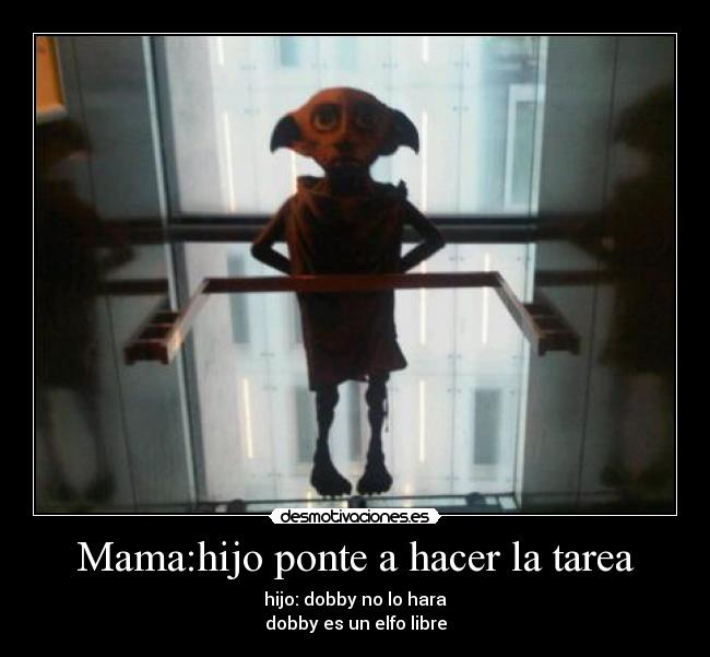 Mama:hijo ponte a hacer la tarea - hijo: dobby no lo hara
dobby es un elfo libre