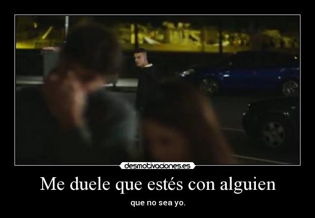 Me duele que estés con alguien - que no sea yo.