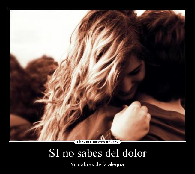 SI no sabes del dolor -