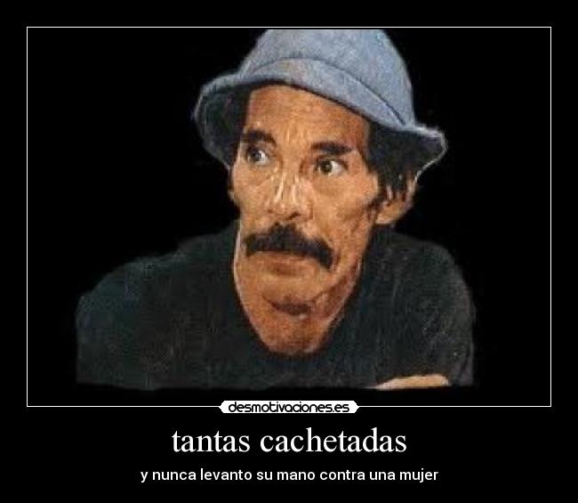 tantas cachetadas - y nunca levanto su mano contra una mujer